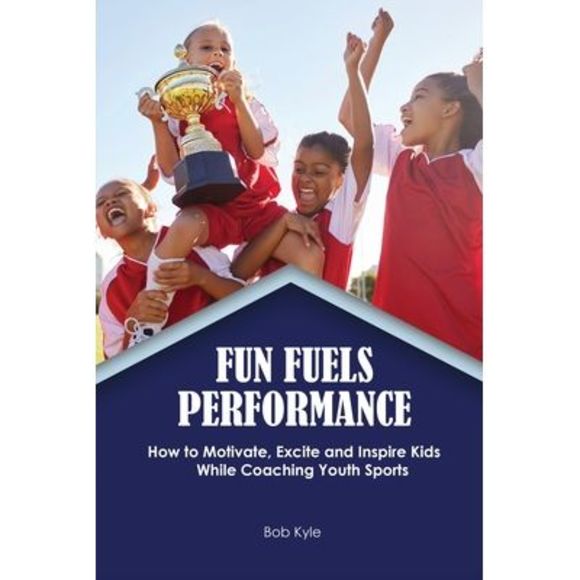 Fun Fuels Performance: How to Motivate, Excite and Inspire Kids While Coaching Y - Picture 1 of 1